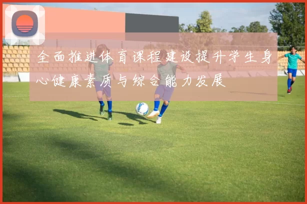 全面推进体育课程建设提升学生身心健康素质与综合能力发展