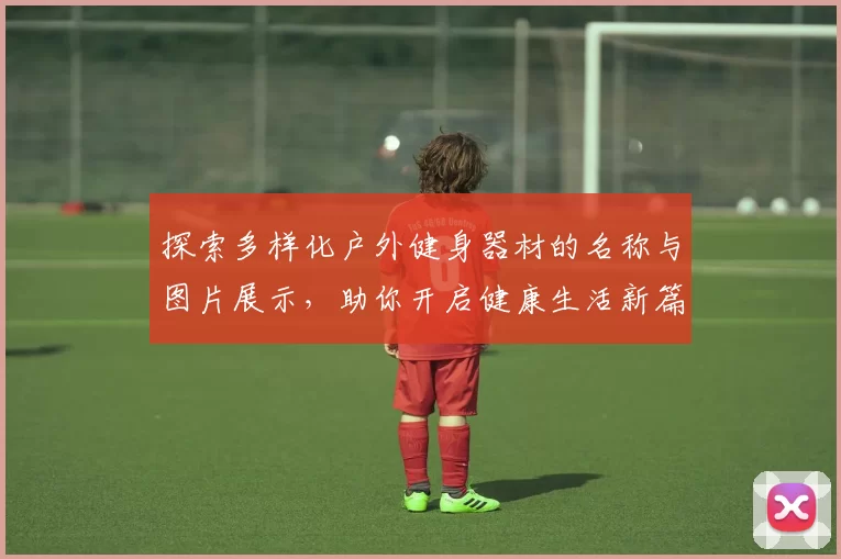 探索多样化户外健身器材的名称与图片展示，助你开启健康生活新篇章